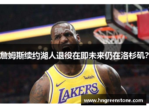 詹姆斯续约湖人退役在即未来仍在洛杉矶？