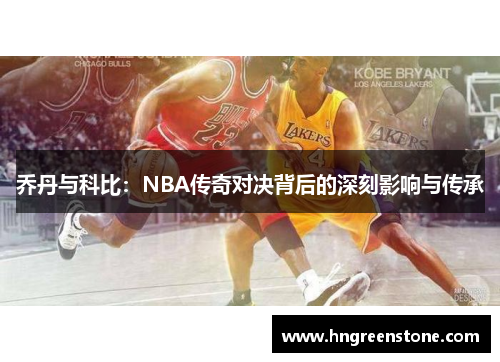 乔丹与科比：NBA传奇对决背后的深刻影响与传承